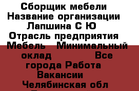 Сборщик мебели › Название организации ­ Лапшина С.Ю. › Отрасль предприятия ­ Мебель › Минимальный оклад ­ 20 000 - Все города Работа » Вакансии   . Челябинская обл.,Трехгорный г.